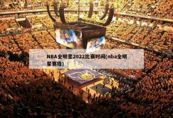 NBA全明星2022比赛时间(nba全明星赛程)